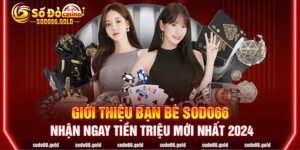 Giới thiệu bạn bè Sodo66 nhận ngay tiền triệu mới nhất 2024
