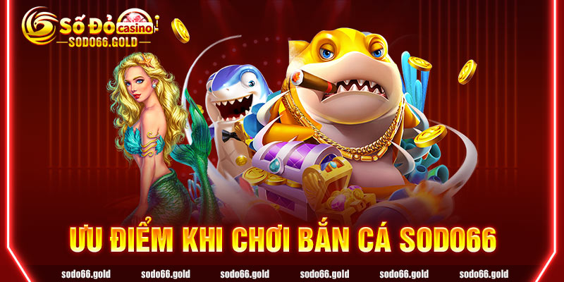 Ưu điểm khi chơi Bắn Cá sodo66