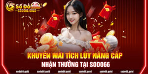 Khuyến mãi tích lũy nâng cấp nhận thưởng tại Sodo66