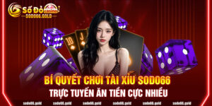 Bí quyết chơi Tài xỉu Sodo66 trực tuyến ăn tiền cực nhiều
